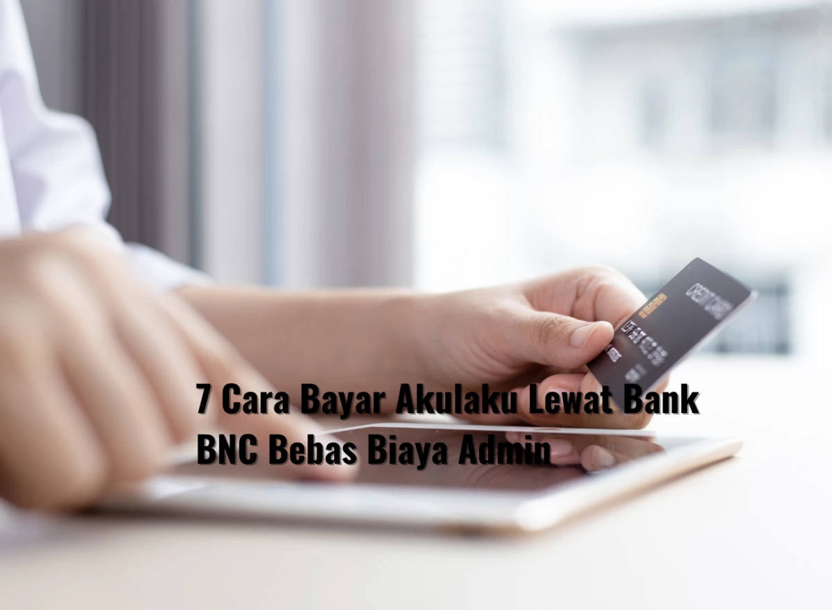 7 Cara Bayar Akulaku Lewat Bank BNC Bebas Biaya Admin