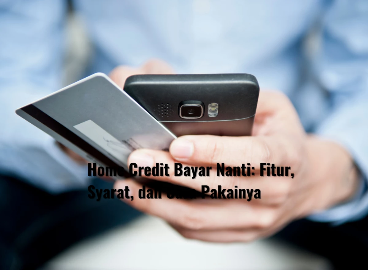 Home Credit Bayar Nanti: Fitur, Syarat, dan Cara Pakainya