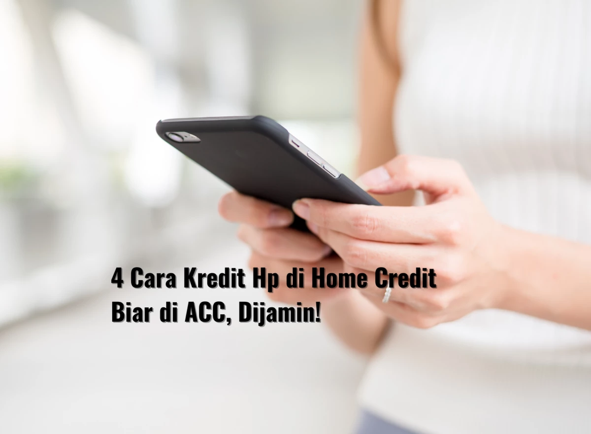 4 Cara Kredit Hp di Home Credit Biar di ACC, Dijamin!