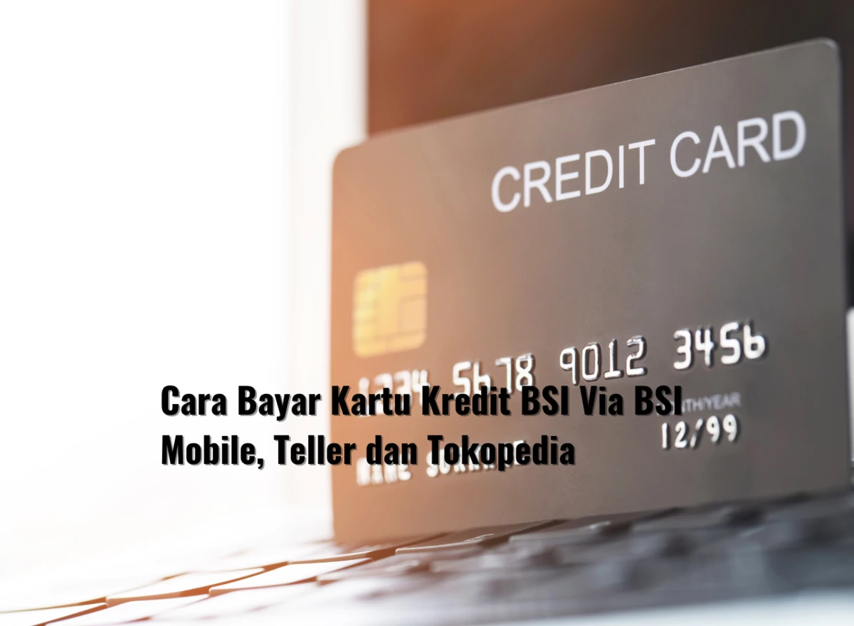 Cara Bayar Kartu Kredit BSI Via BSI Mobile, Teller dan Tokopedia
