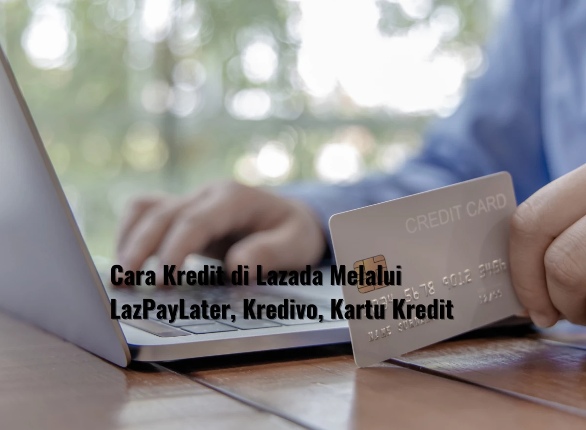 Cara Kredit di Lazada Melalui LazPayLater, Kredivo, Kartu Kredit