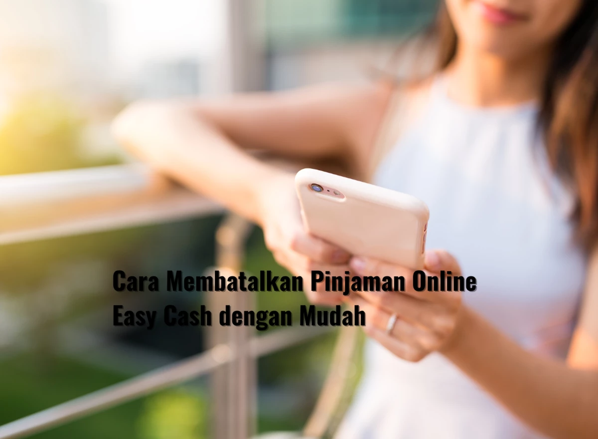 Cara Membatalkan Pinjaman Online Easy Cash dengan Mudah