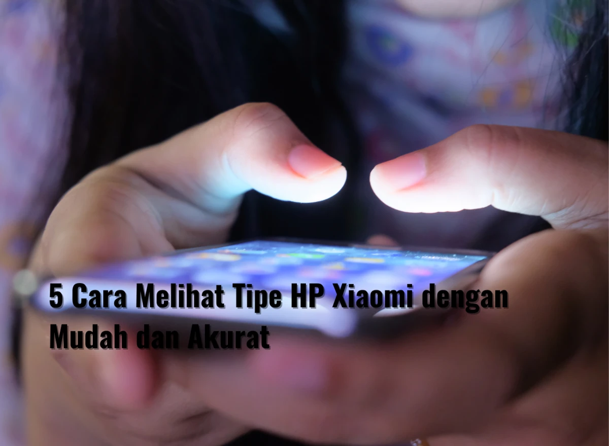 5 Cara Melihat Tipe HP Xiaomi dengan Mudah dan Akurat