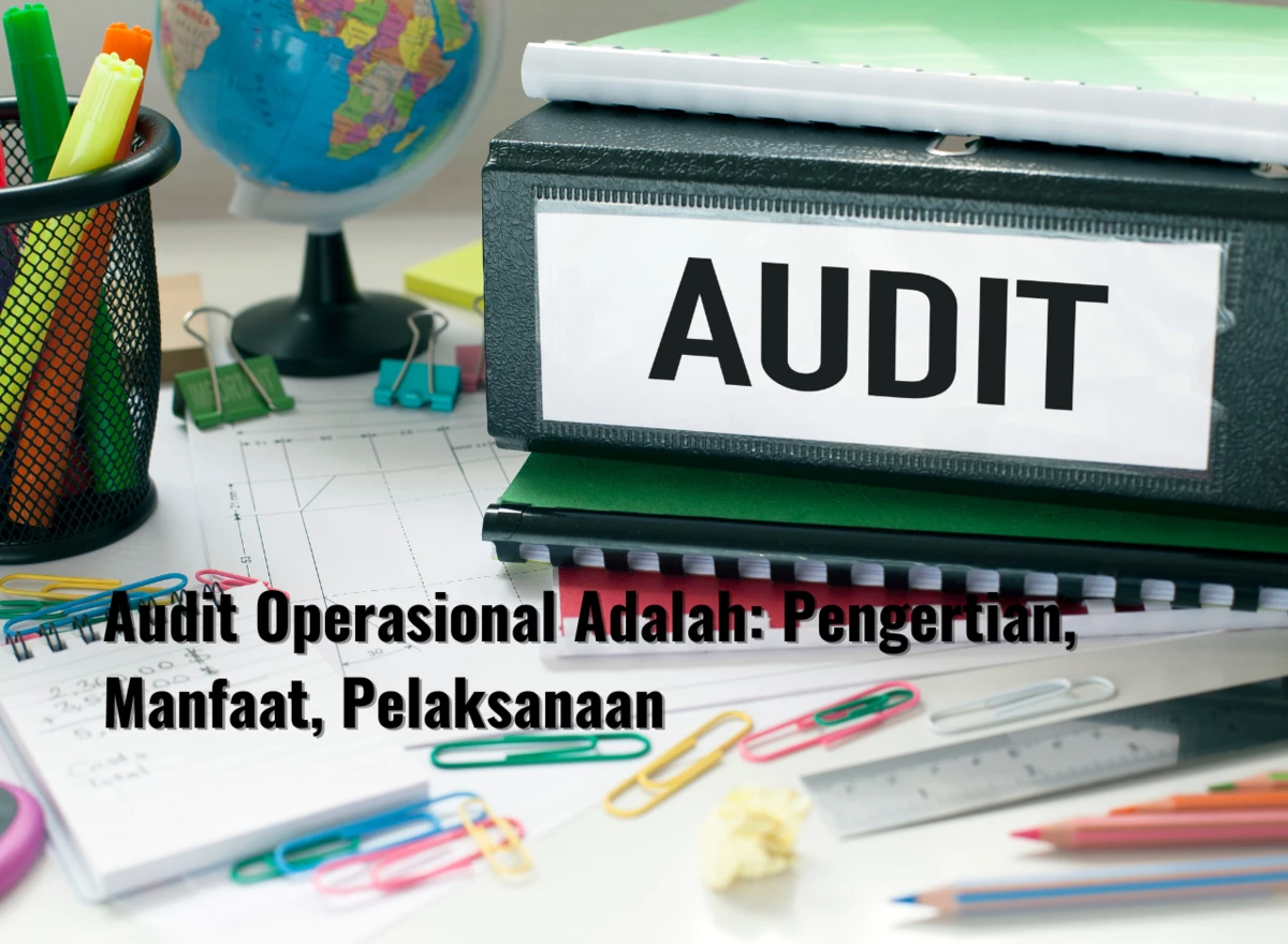 Audit Operasional Adalah: Pengertian, Manfaat, Pelaksanaan