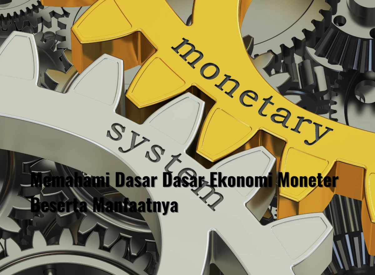 Memahami Dasar Dasar Ekonomi Moneter Beserta Manfaatnya