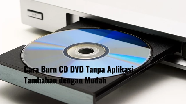 Cara Burn CD DVD Tanpa Aplikasi Tambahan dengan Mudah