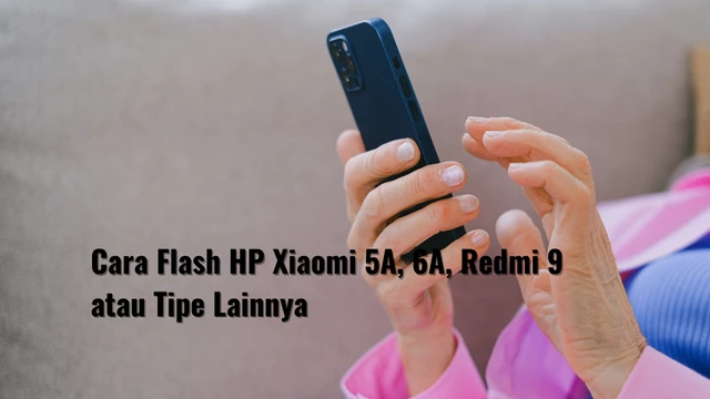 Cara Flash HP Xiaomi 5A, 6A, Redmi 9 atau Tipe Lainnya