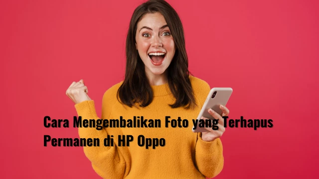 Cara Mengembalikan Foto yang Terhapus Permanen di HP Oppo