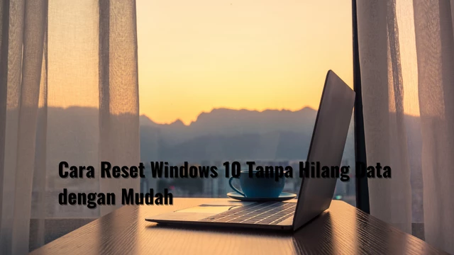 Cara Reset Windows 10 Tanpa Hilang Data dengan Mudah