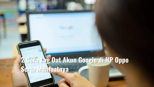 2 Cara Log Out Akun Google di HP Oppo Serta Manfaatnya