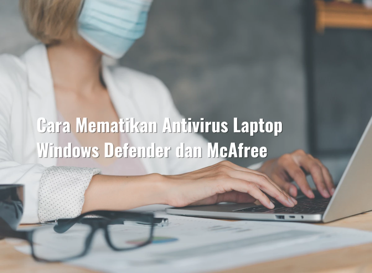 Cara Mematikan Antivirus Laptop Windows Defender dan McAfree
