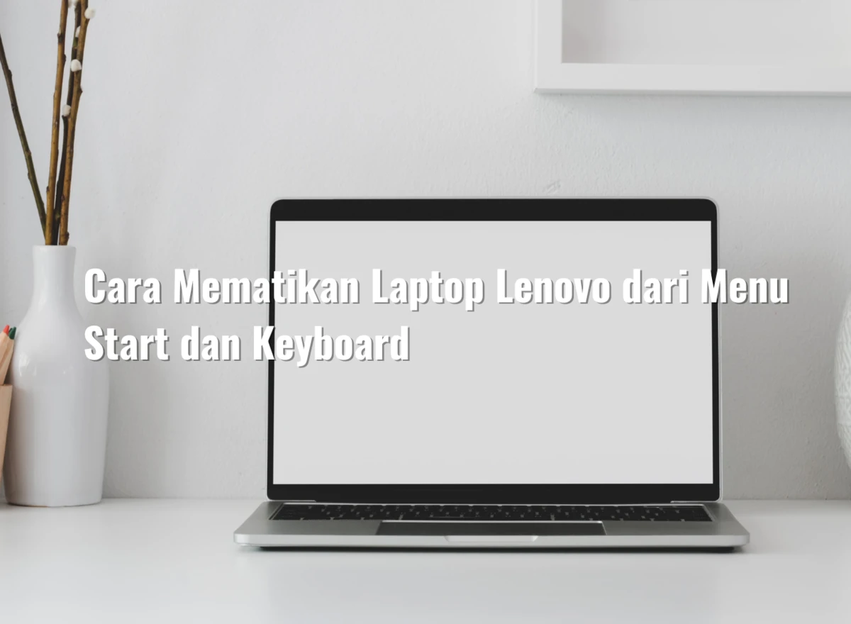 Cara Mematikan Laptop Lenovo dari Menu Start dan Keyboard