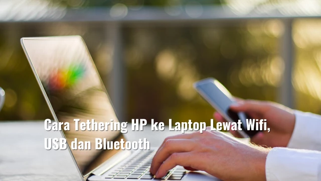 Cara Tethering HP ke Laptop Lewat Wifi, USB dan Bluetooth