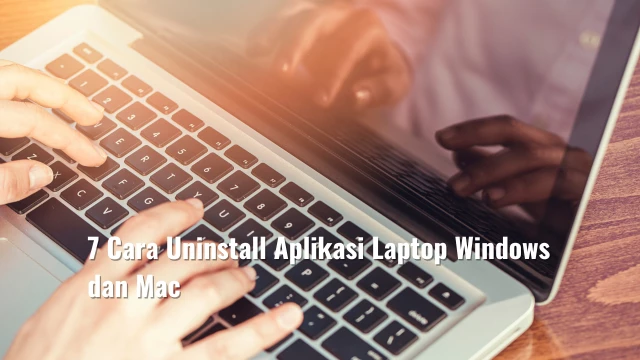 7 Cara Uninstall Aplikasi Laptop Windows dan Mac
